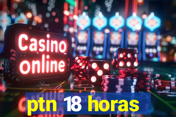 ptn 18 horas